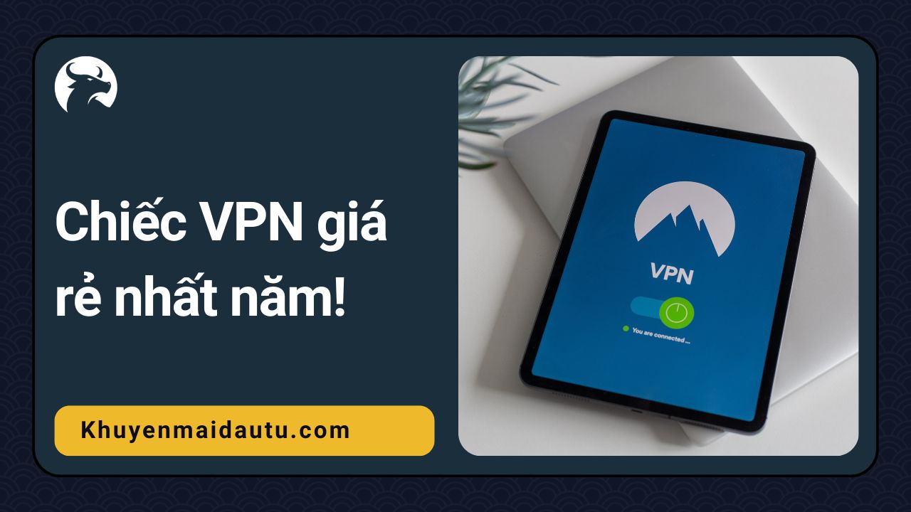 Chiếc VPN giá rẻ nhất năm giúp bạn tiết kiệm chi phí