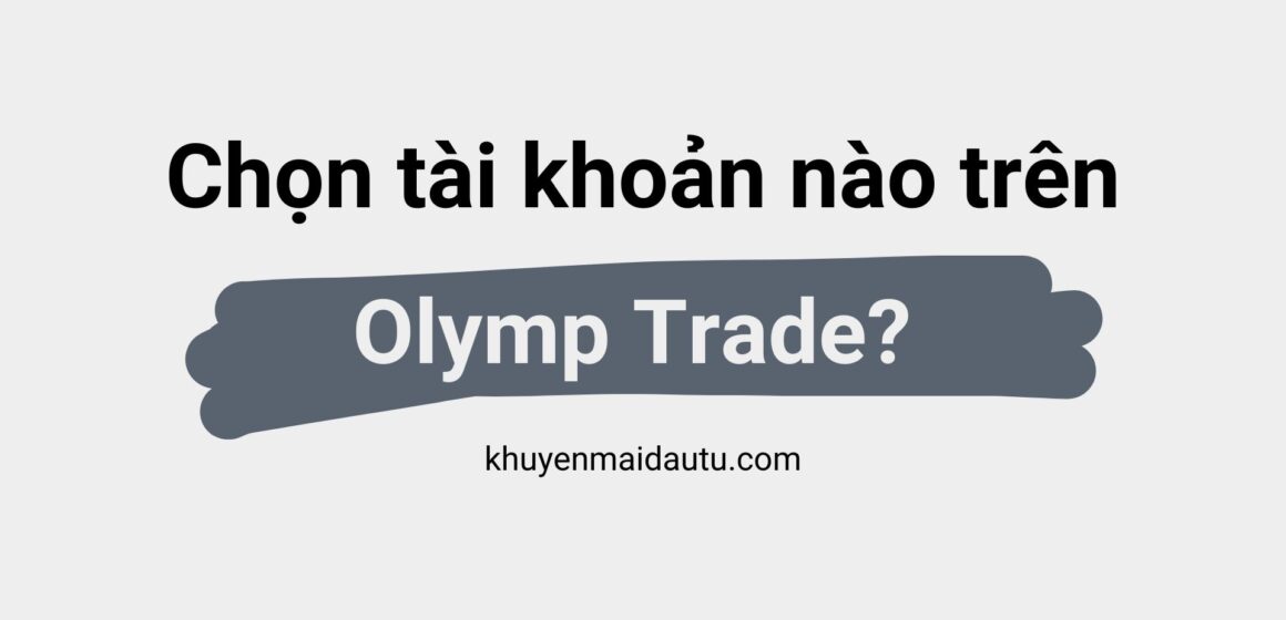 Bạn nên chọn loại tài khoản nào trên Olymp Trade? Phân tích các loại tài khoản